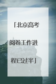 北京高考阅卷工作进程已过半
